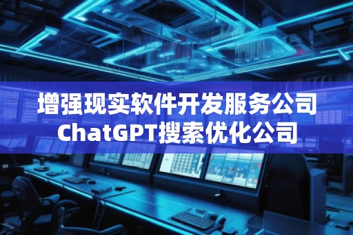 增强现实软件开发服务公司ChatGPT搜索优化公司