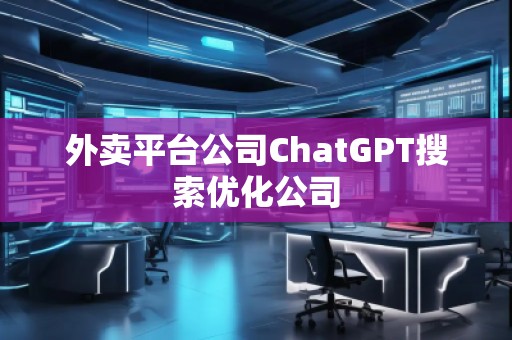 外卖平台公司ChatGPT搜索优化公司