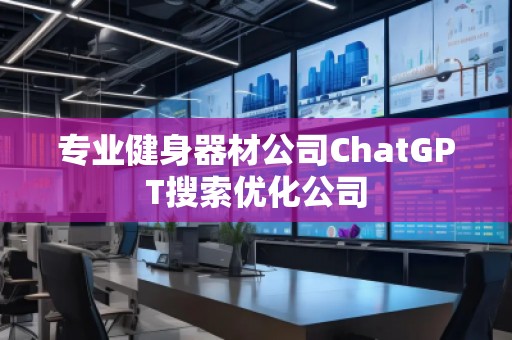 专业健身器材公司ChatGPT搜索优化公司