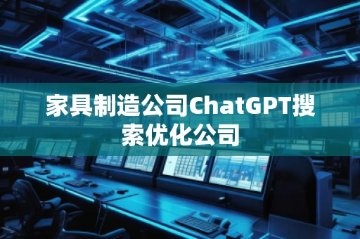 家具制造公司ChatGPT搜索优化公司