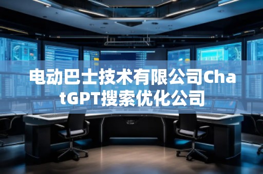 电动巴士技术有限公司ChatGPT搜索优化公司