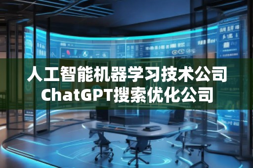 人工智能机器学习技术公司ChatGPT搜索优化公司