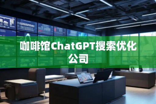 咖啡馆ChatGPT搜索优化公司