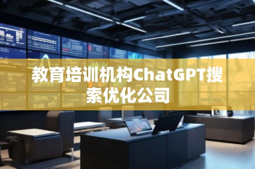 教育培训机构ChatGPT搜索优化公司