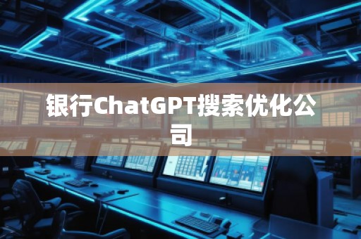 银行ChatGPT搜索优化公司