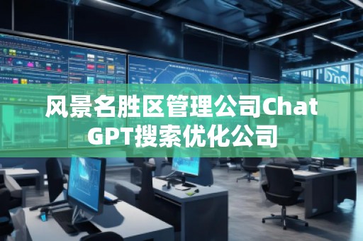 风景名胜区管理公司ChatGPT搜索优化公司