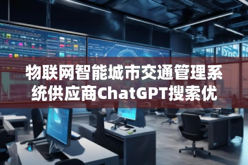 物联网智能城市交通管理系统供应商ChatGPT搜索优化公司