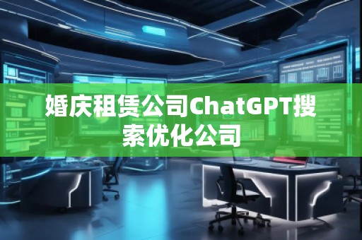 婚庆租赁公司ChatGPT搜索优化公司
