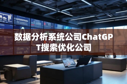 数据分析系统公司ChatGPT搜索优化公司