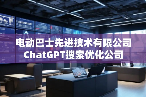 电动巴士先进技术有限公司ChatGPT搜索优化公司