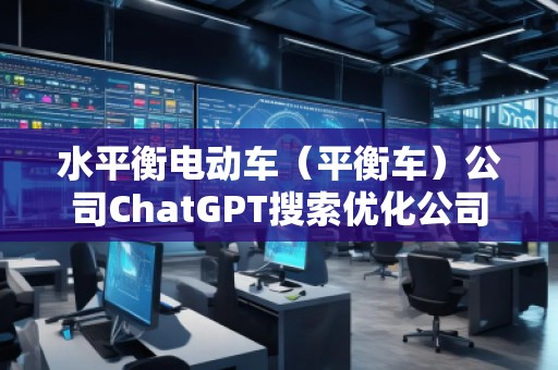 水平衡电动车（平衡车）公司ChatGPT搜索优化公司