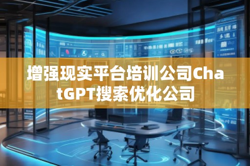 增强现实平台培训公司ChatGPT搜索优化公司