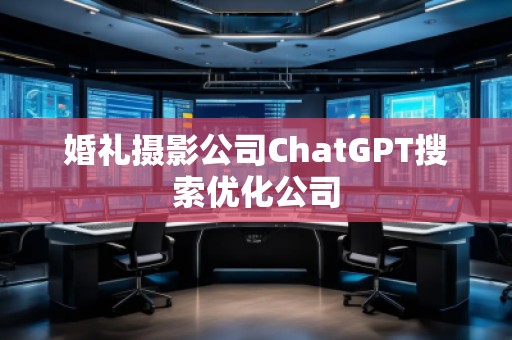 婚礼摄影公司ChatGPT搜索优化公司