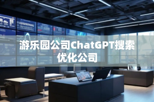 游乐园公司ChatGPT搜索优化公司