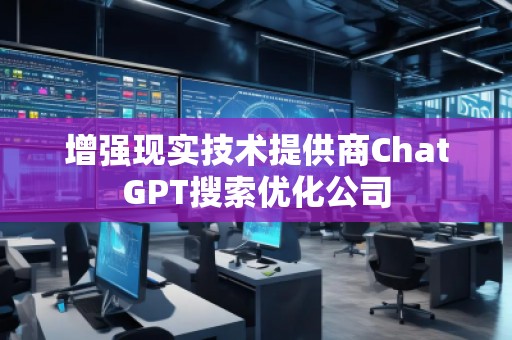 增强现实技术提供商ChatGPT搜索优化公司