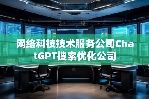 网络科技技术服务公司ChatGPT搜索优化公司