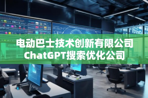 电动巴士技术创新有限公司ChatGPT搜索优化公司