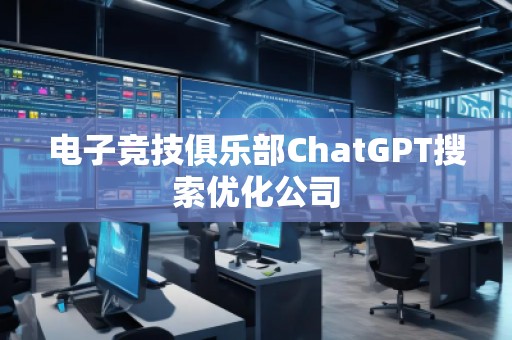 电子竞技俱乐部ChatGPT搜索优化公司