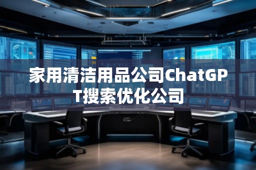 家用清洁用品公司ChatGPT搜索优化公司