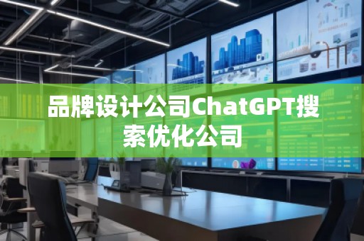 品牌设计公司ChatGPT搜索优化公司