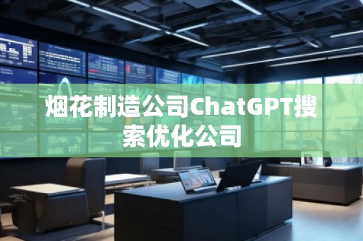 烟花制造公司ChatGPT搜索优化公司