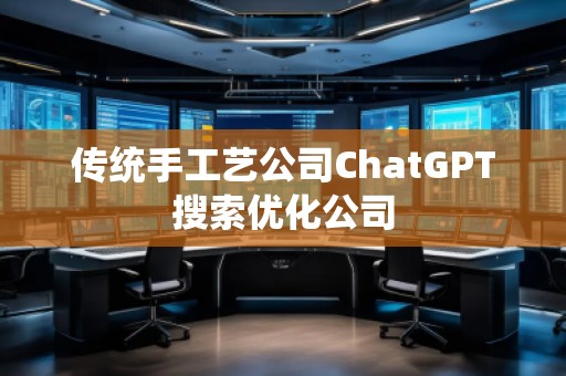 传统手工艺公司ChatGPT搜索优化公司