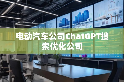 电动汽车公司ChatGPT搜索优化公司