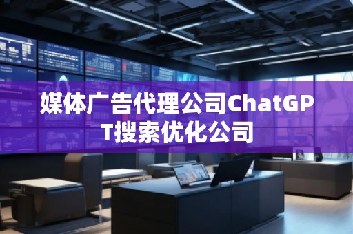 媒体****公司ChatGPT搜索优化公司
