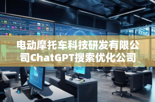 电动摩托车科技研发有限公司ChatGPT搜索优化公司