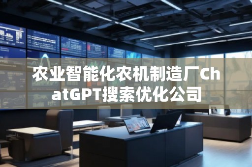 农业智能化农机制造厂ChatGPT搜索优化公司