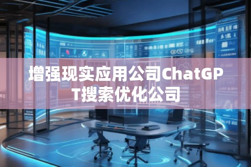 增强现实应用公司ChatGPT搜索优化公司