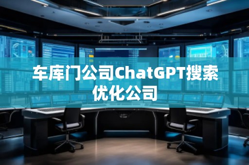 车库门公司ChatGPT搜索优化公司