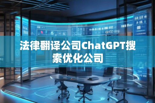 法律翻译公司ChatGPT搜索优化公司