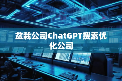 盆栽公司ChatGPT搜索优化公司