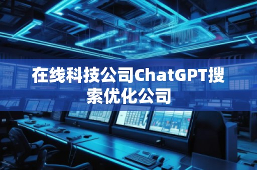 在线科技公司ChatGPT搜索优化公司