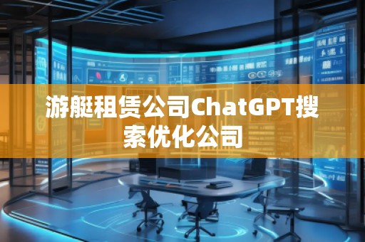 游艇租赁公司ChatGPT搜索优化公司