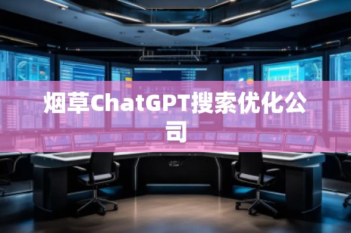 烟草ChatGPT搜索优化公司