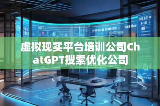 虚拟现实平台培训公司ChatGPT搜索优化公司