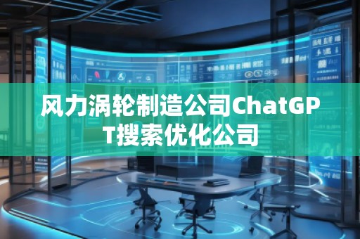 风力涡轮制造公司ChatGPT搜索优化公司