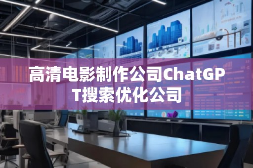 高清电影制作公司ChatGPT搜索优化公司