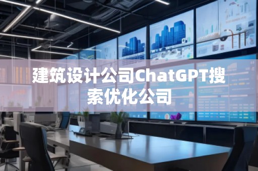 建筑设计公司ChatGPT搜索优化公司