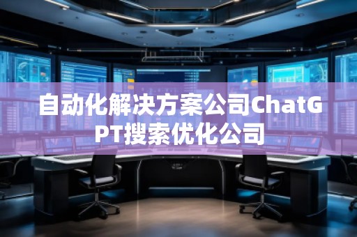自动化解决方案公司ChatGPT搜索优化公司