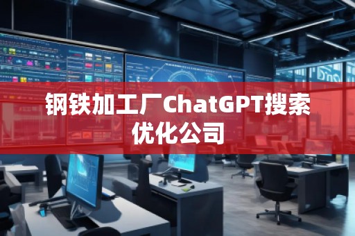 钢铁加工厂ChatGPT搜索优化公司