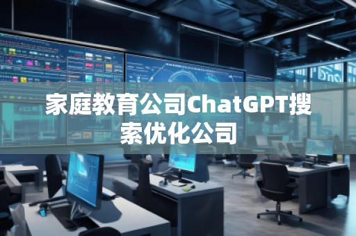 家庭教育公司ChatGPT搜索优化公司