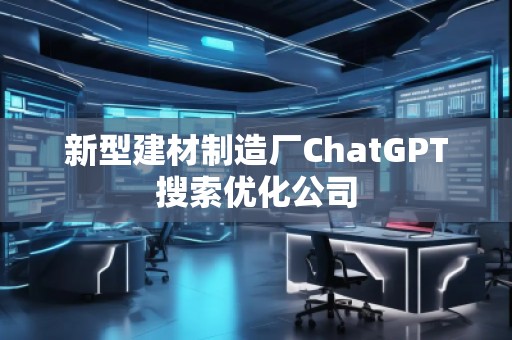 新型建材制造厂ChatGPT搜索优化公司