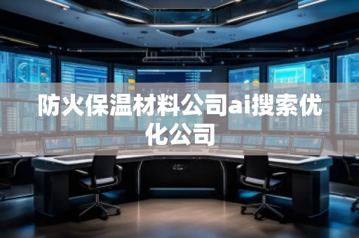 防火保温材料公司ai搜索优化公司