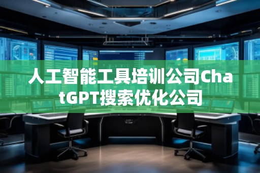 人工智能工具培训公司ChatGPT搜索优化公司
