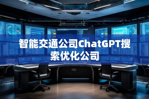 智能交通公司ChatGPT搜索优化公司
