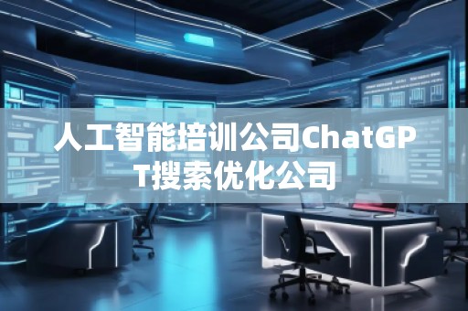 人工智能培训公司ChatGPT搜索优化公司