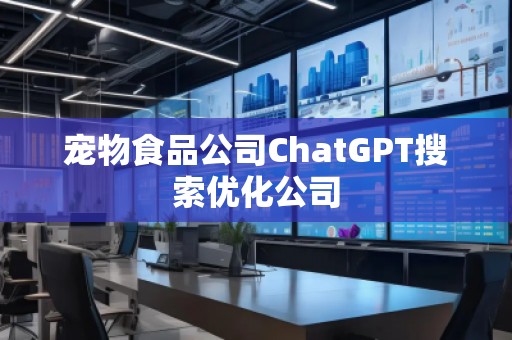 宠物食品公司ChatGPT搜索优化公司